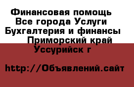 Финансовая помощь - Все города Услуги » Бухгалтерия и финансы   . Приморский край,Уссурийск г.